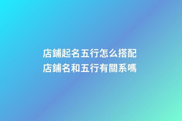 店鋪起名五行怎么搭配 店鋪名和五行有關系嗎